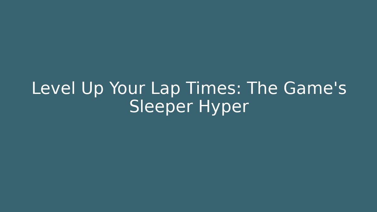 Level Up Your Lap Times: The Game's Sleeper Hyper