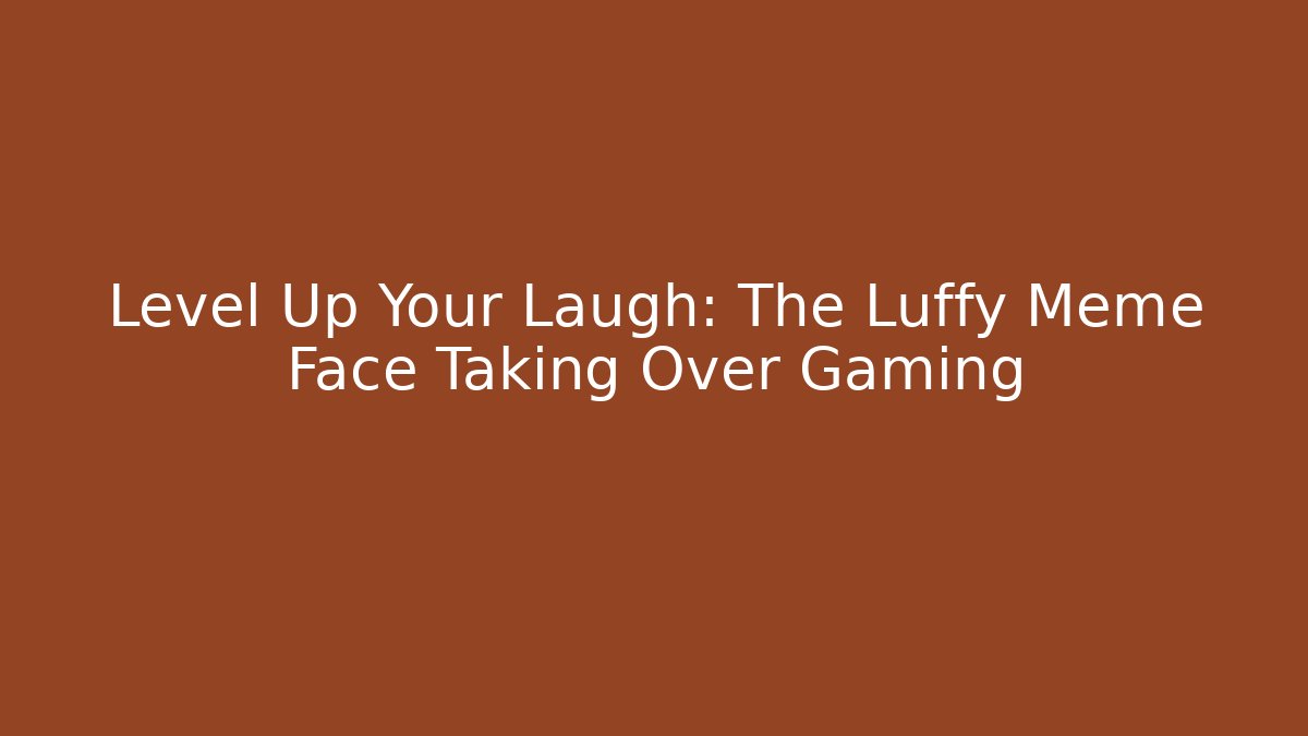 Level Up Your Laugh: The Luffy Meme Face Taking Over Gaming