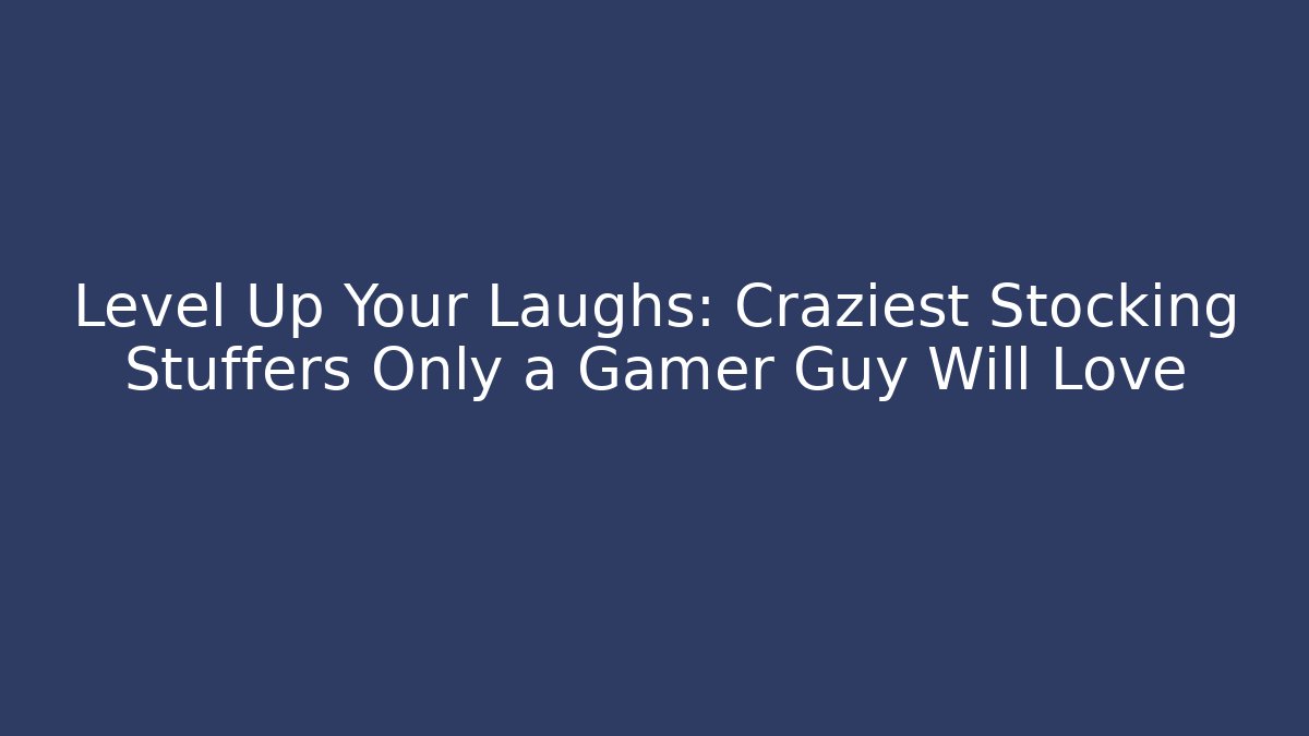 Level Up Your Laughs: Craziest Stocking Stuffers Only a Gamer Guy Will Love