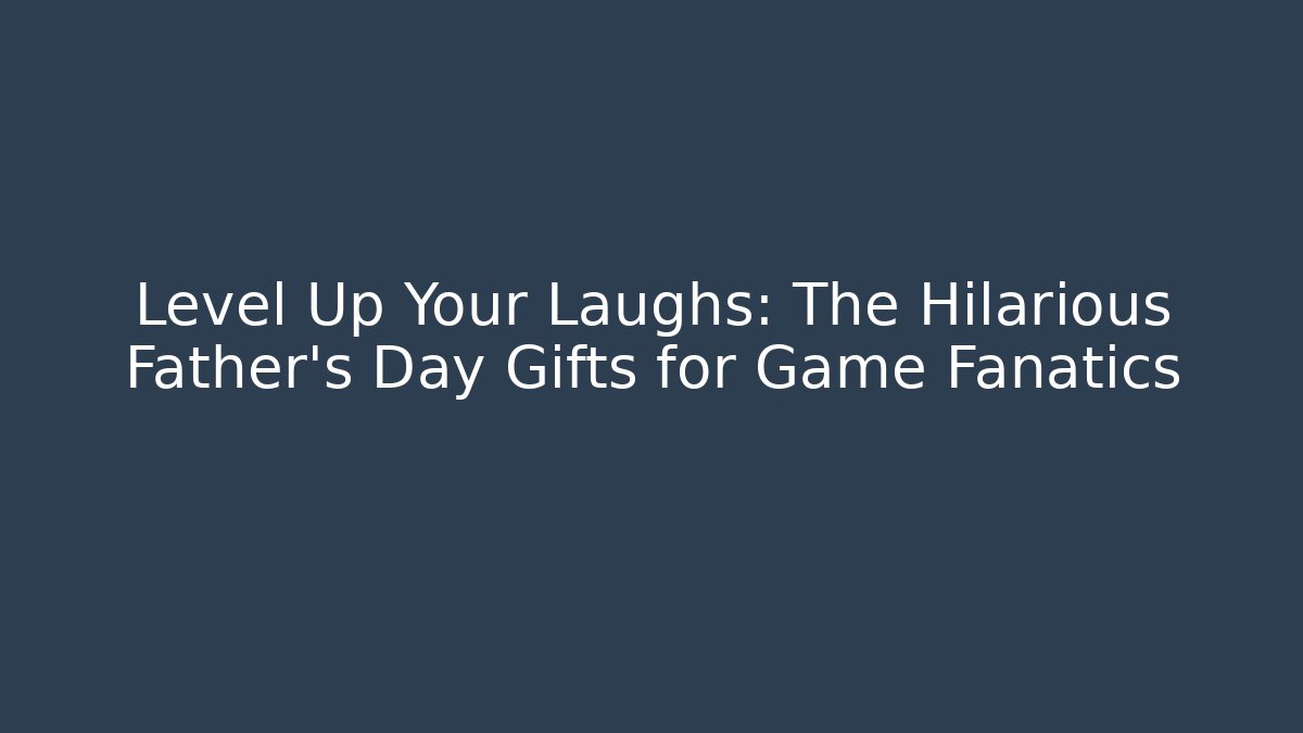 Level Up Your Laughs: The Hilarious Father's Day Gifts for Game Fanatics