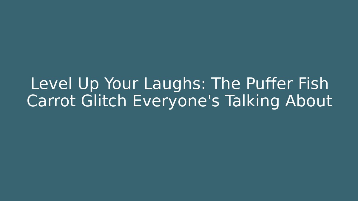 Level Up Your Laughs: The Puffer Fish Carrot Glitch Everyone's Talking About