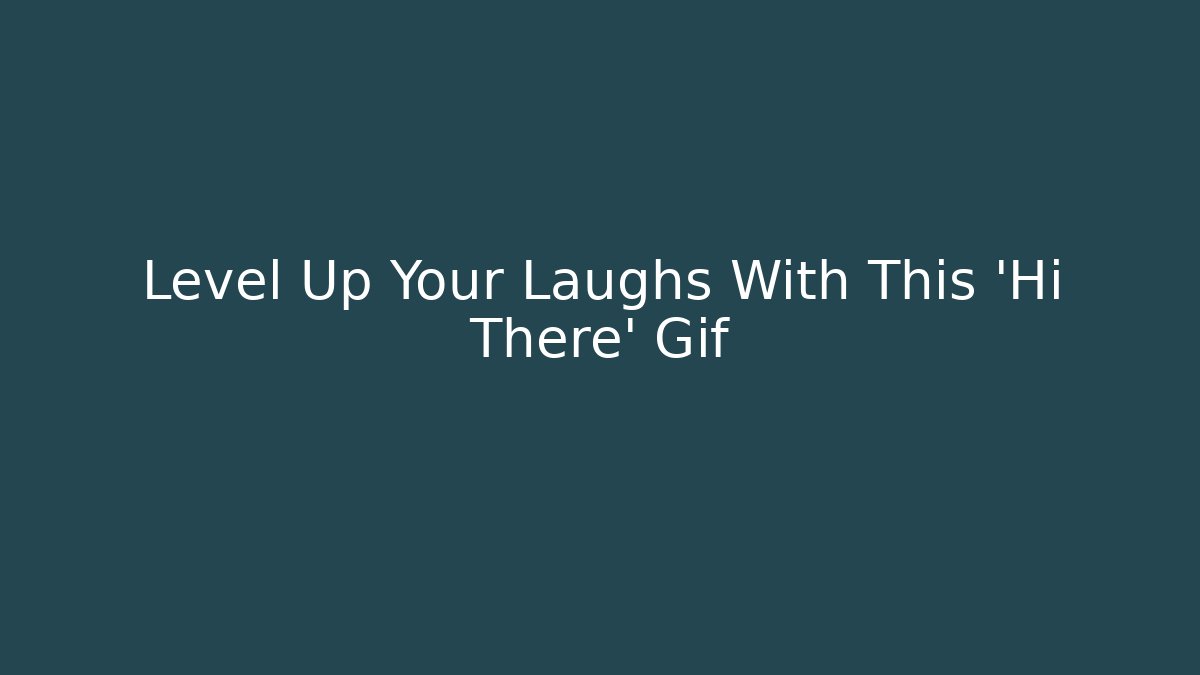 Level Up Your Laughs With This 'Hi There' Gif