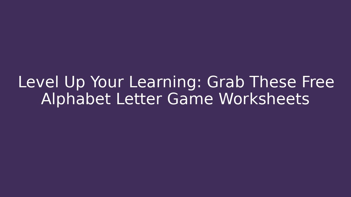 Level Up Your Learning: Grab These Free Alphabet Letter Game Worksheets