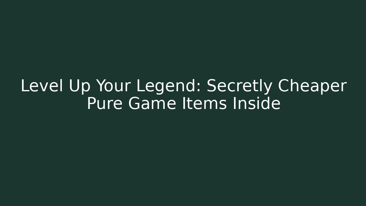 Level Up Your Legend: Secretly Cheaper Pure Game Items Inside