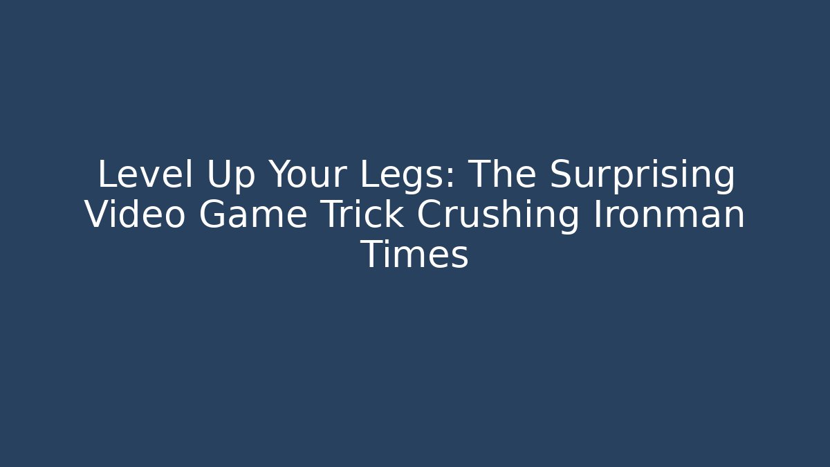 Level Up Your Legs: The Surprising Video Game Trick Crushing Ironman Times