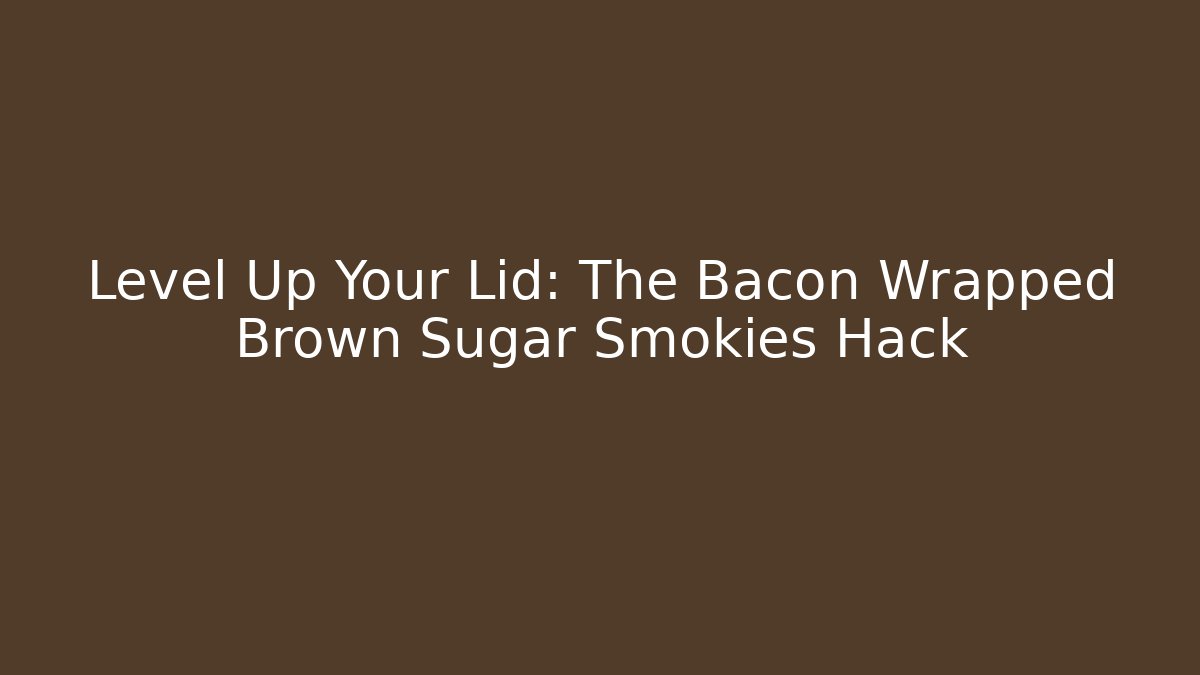 Level Up Your Lid: The Bacon Wrapped Brown Sugar Smokies Hack