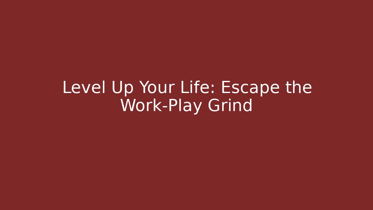 Level Up Your Life: Escape the Work-Play Grind
