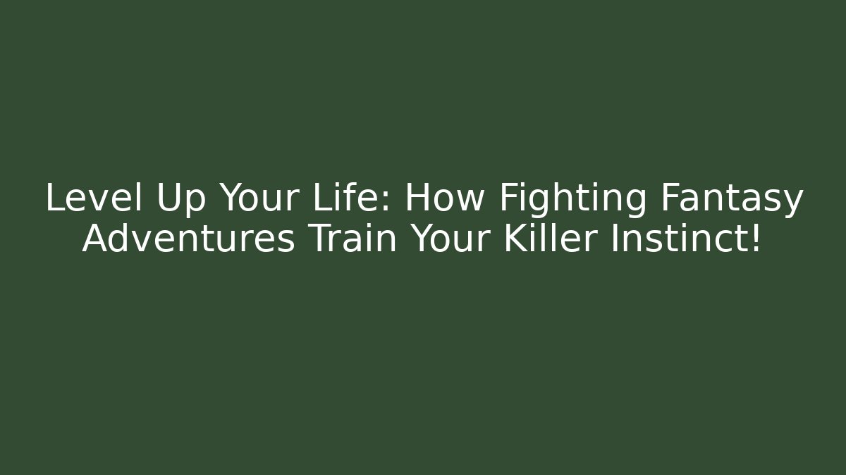 Level Up Your Life: How Fighting Fantasy Adventures Train Your Killer Instinct!