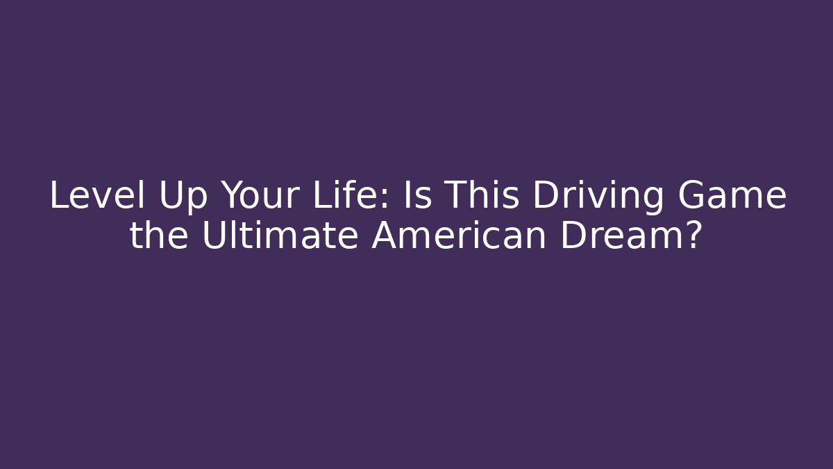 Level Up Your Life: Is This Driving Game the Ultimate American Dream?