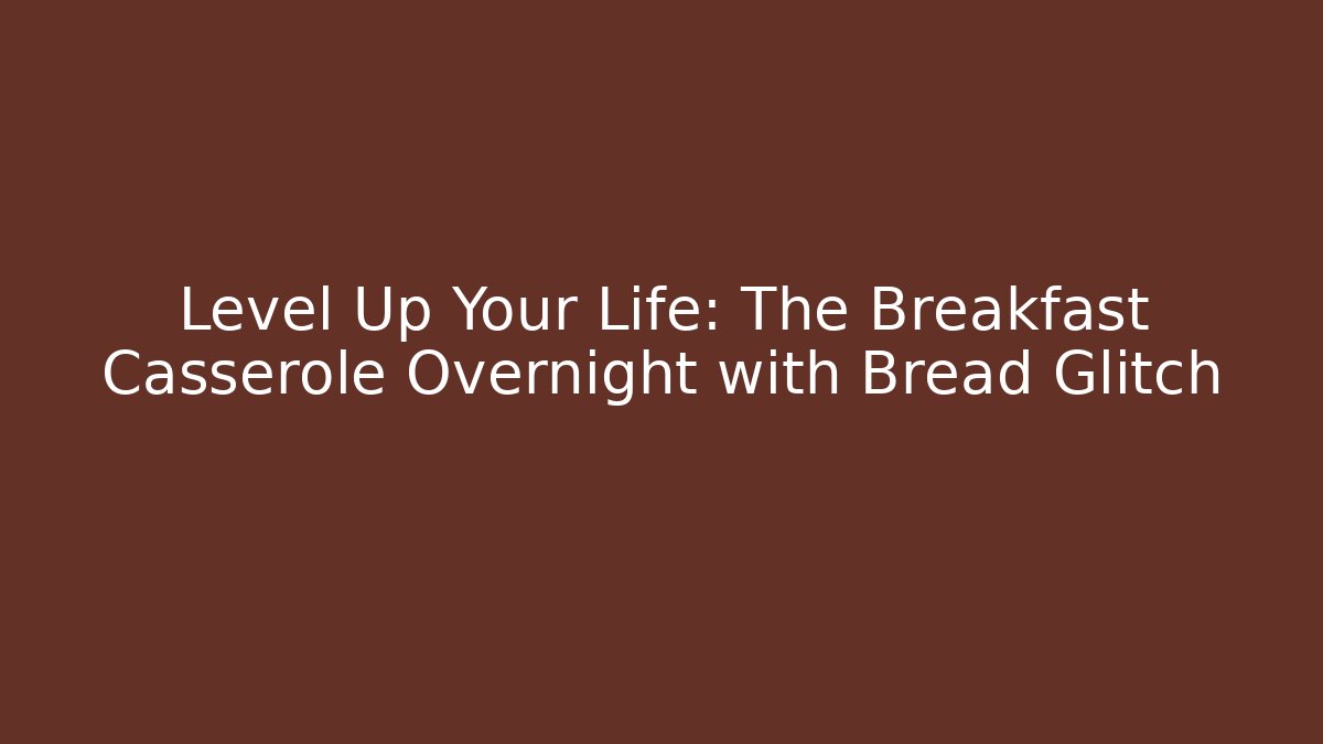 Level Up Your Life: The Breakfast Casserole Overnight with Bread Glitch - Critter Realm