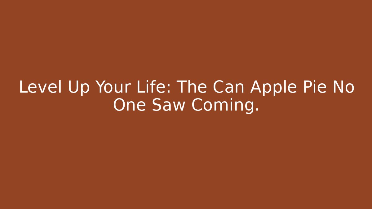 Level Up Your Life: The Can Apple Pie No One Saw Coming.