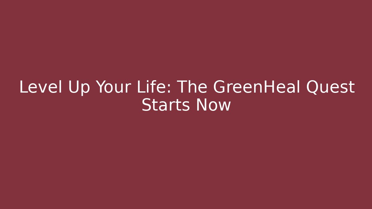 Level Up Your Life: The GreenHeal Quest Starts Now