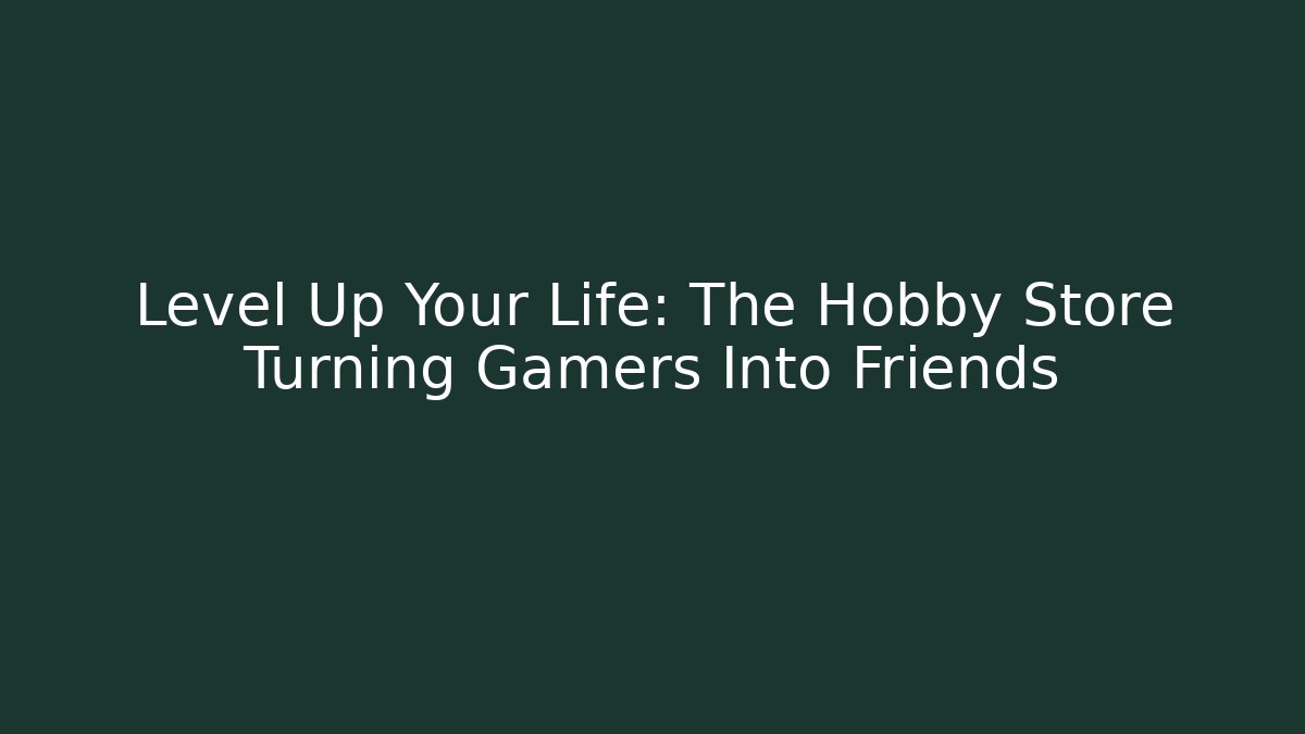 Level Up Your Life: The Hobby Store Turning Gamers Into Friends