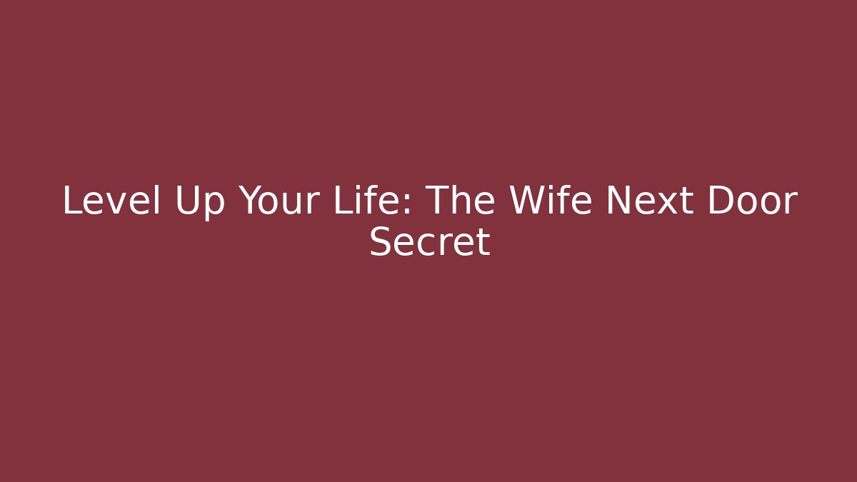 Level Up Your Life: The Wife Next Door Secret