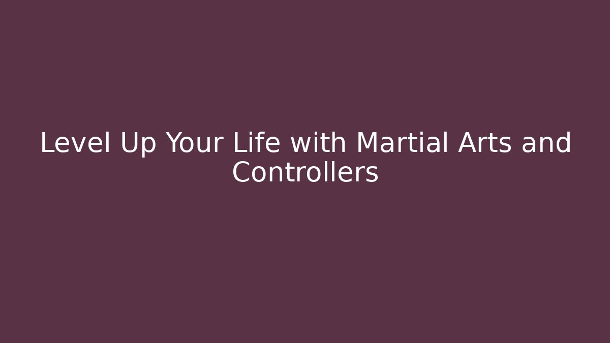 Level Up Your Life with Martial Arts and Controllers