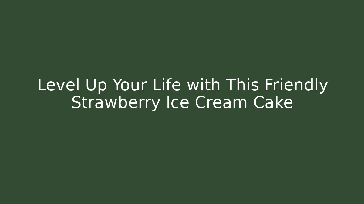 Level Up Your Life with This Friendly Strawberry Ice Cream Cake