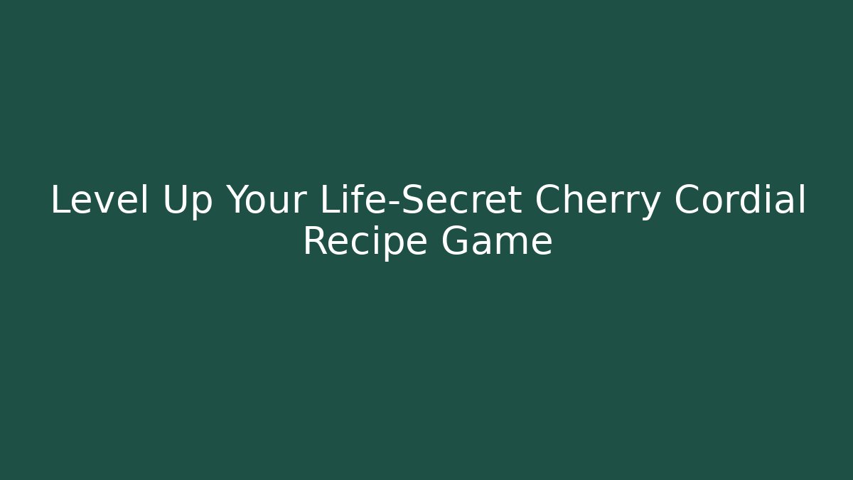 Level Up Your Life-Secret Cherry Cordial Recipe Game