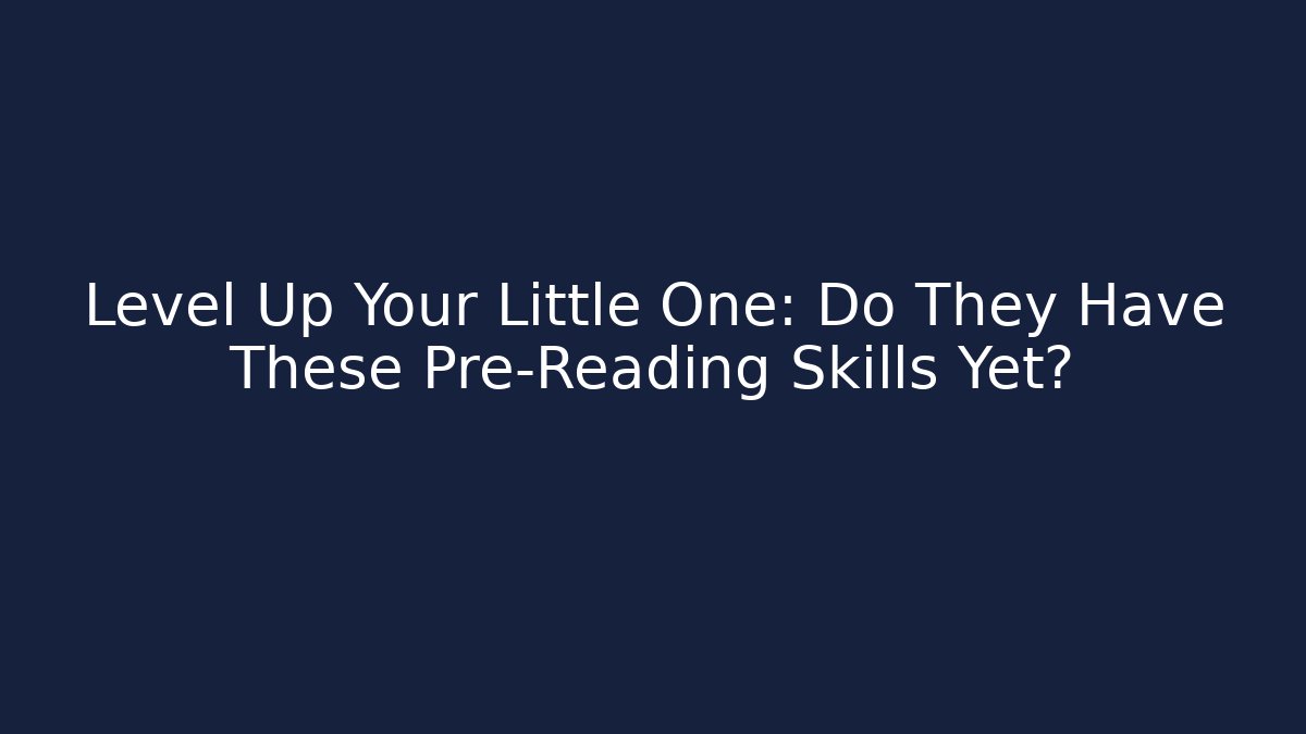 Level Up Your Little One: Do They Have These Pre-Reading Skills Yet?