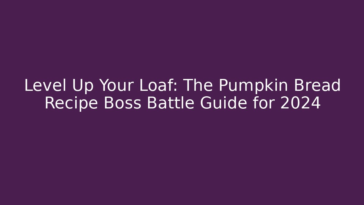 Level Up Your Loaf: The Pumpkin Bread Recipe Boss Battle Guide for 2024
