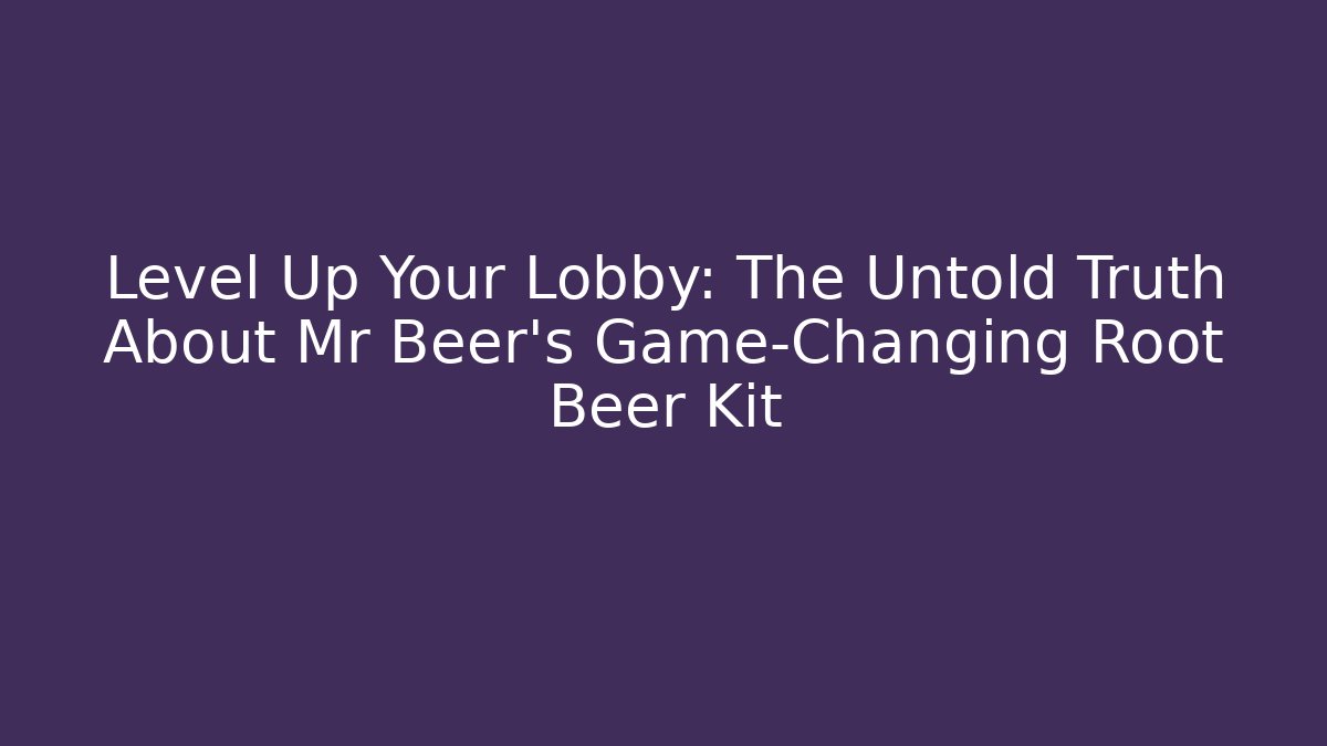 Level Up Your Lobby: The Untold Truth About Mr Beer's Game-Changing Root Beer Kit