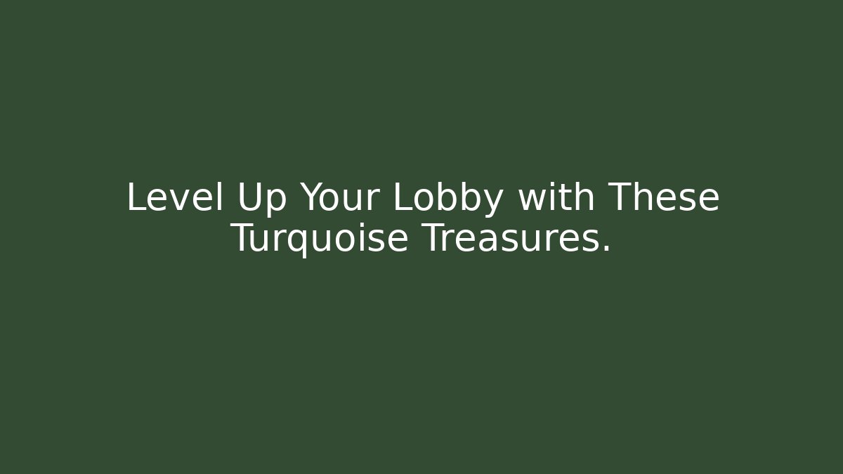 Level Up Your Lobby with These Turquoise Treasures.