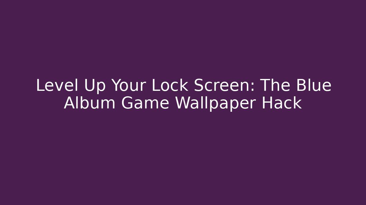 Level Up Your Lock Screen: The Blue Album Game Wallpaper Hack