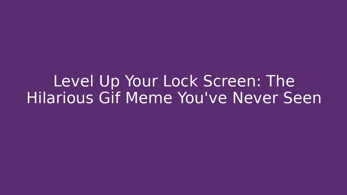 Level Up Your Lock Screen: The Hilarious Gif Meme You’ve Never Seen