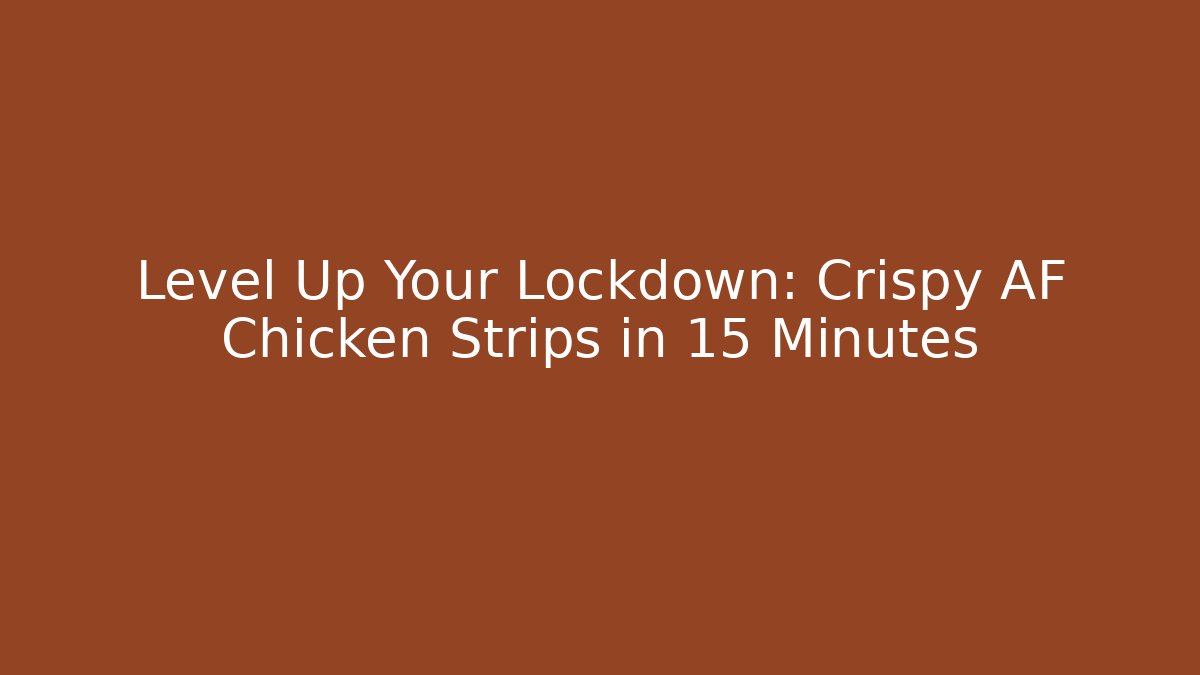 Level Up Your Lockdown: Crispy AF Chicken Strips in 15 Minutes