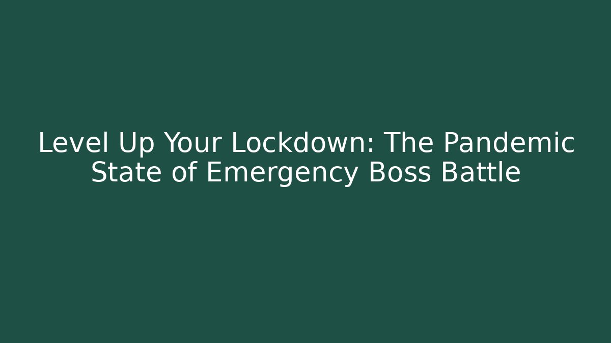 Level Up Your Lockdown: The Pandemic State of Emergency Boss Battle