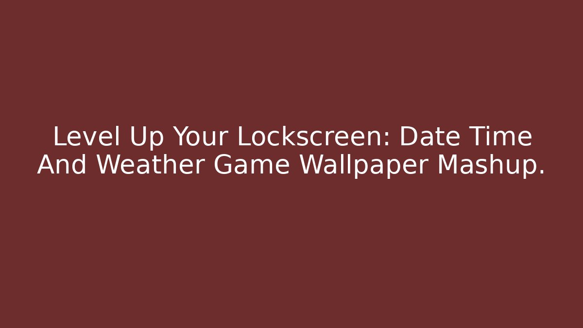 Level Up Your Lockscreen: Date Time And Weather Game Wallpaper Mashup.