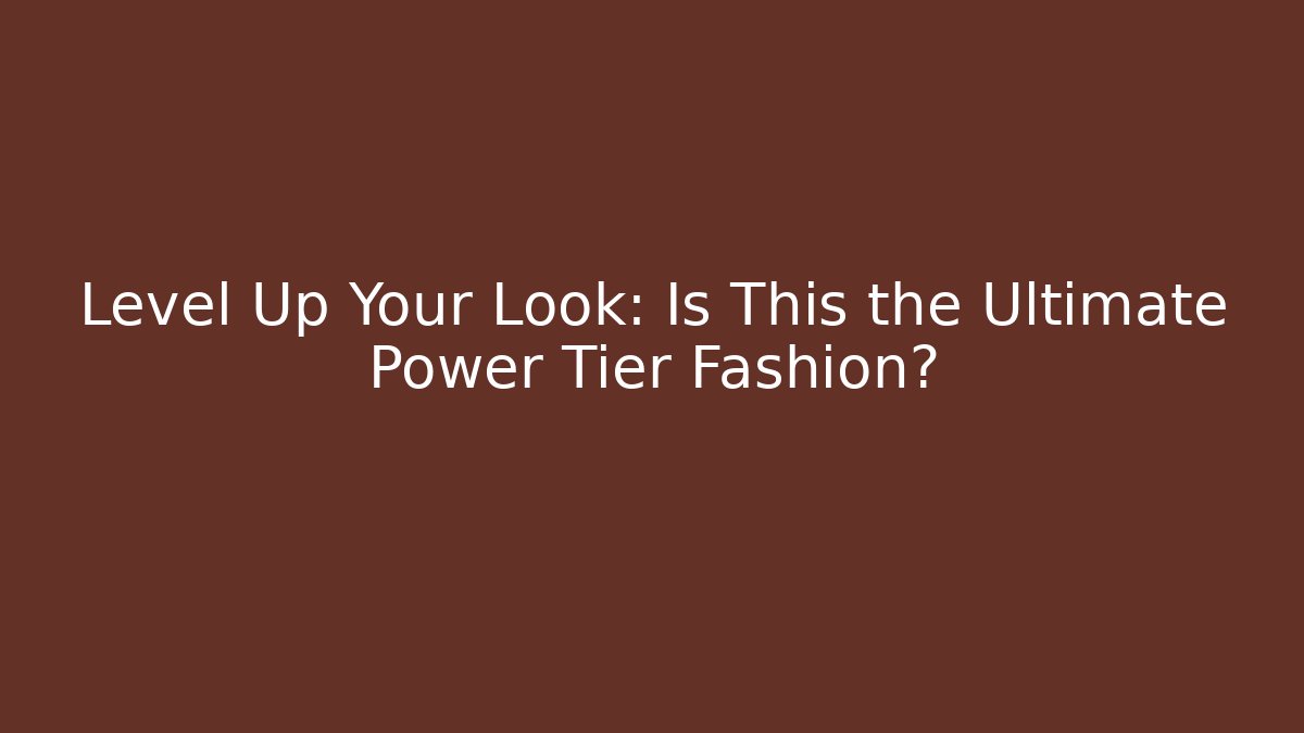 Level Up Your Look: Is This the Ultimate Power Tier Fashion?