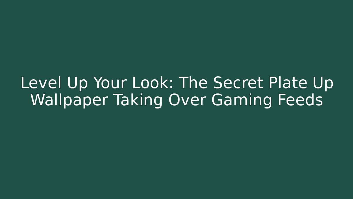 Level Up Your Look: The Secret Plate Up Wallpaper Taking Over Gaming Feeds - Critter Realm