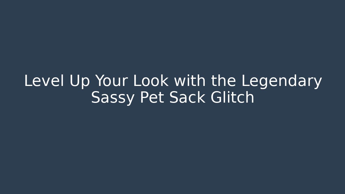 Level Up Your Look with the Legendary Sassy Pet Sack Glitch