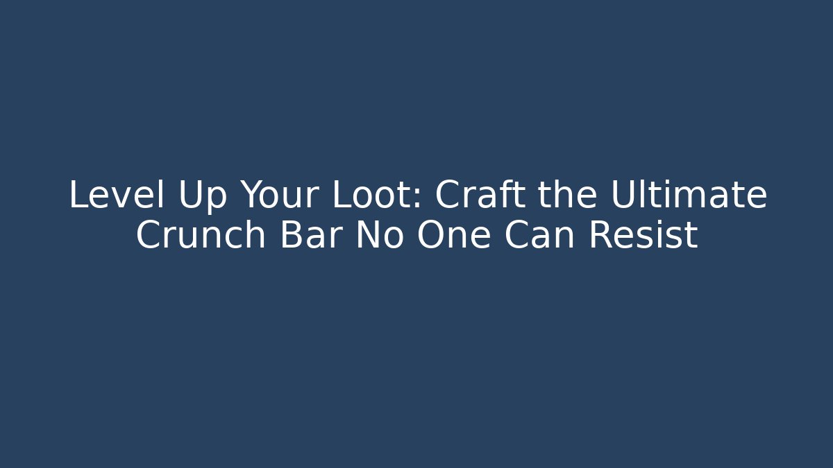 Level Up Your Loot: Craft the Ultimate Crunch Bar No One Can Resist