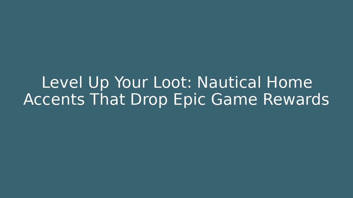 Level Up Your Loot: Nautical Home Accents That Drop Epic Game Rewards