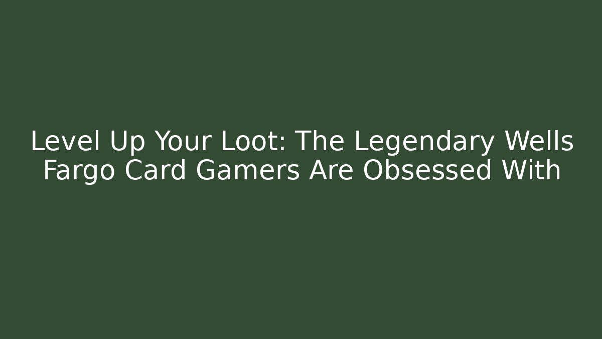 Level Up Your Loot: The Legendary Wells Fargo Card Gamers Are Obsessed With