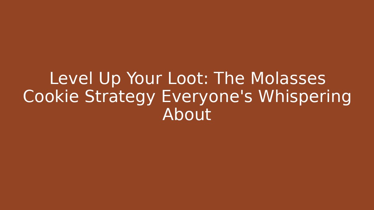 Level Up Your Loot: The Molasses Cookie Strategy Everyone's Whispering About