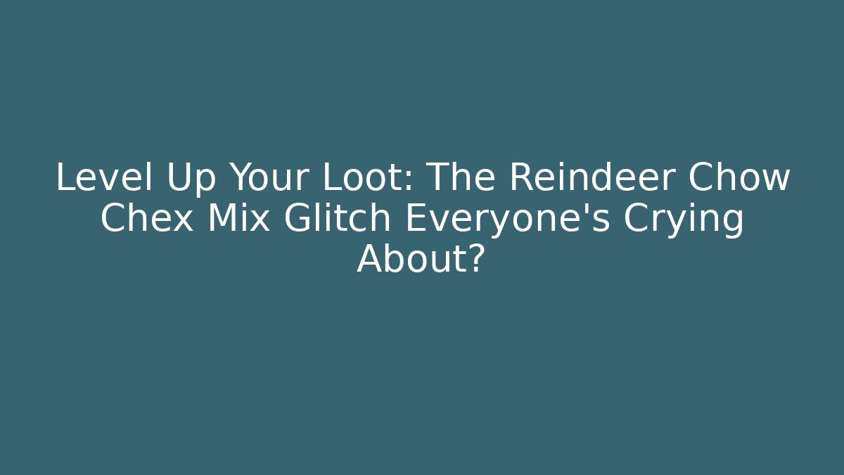 Level Up Your Loot: The Reindeer Chow Chex Mix Glitch Everyone’s Crying About?
