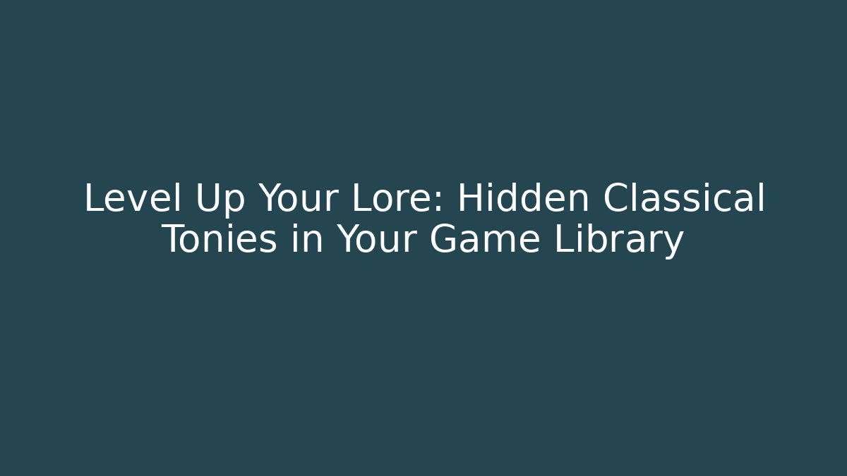 Level Up Your Lore: Hidden Classical Tonies in Your Game Library
