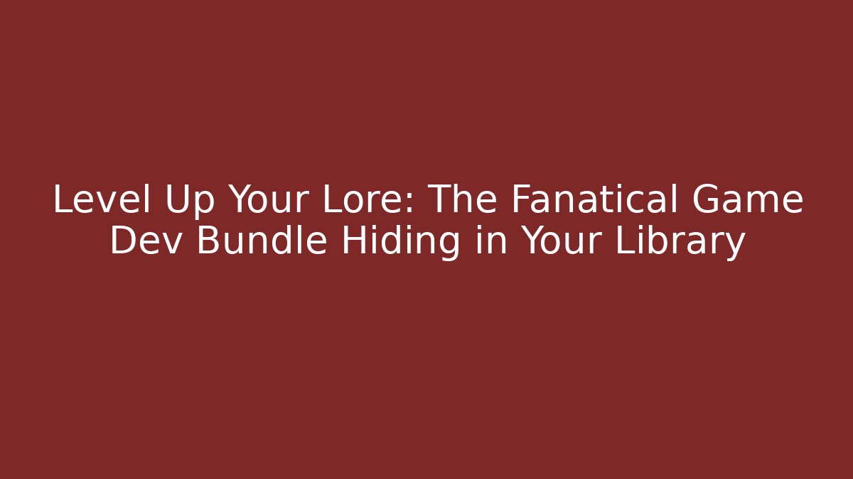Level Up Your Lore: The Fanatical Game Dev Bundle Hiding in Your Library