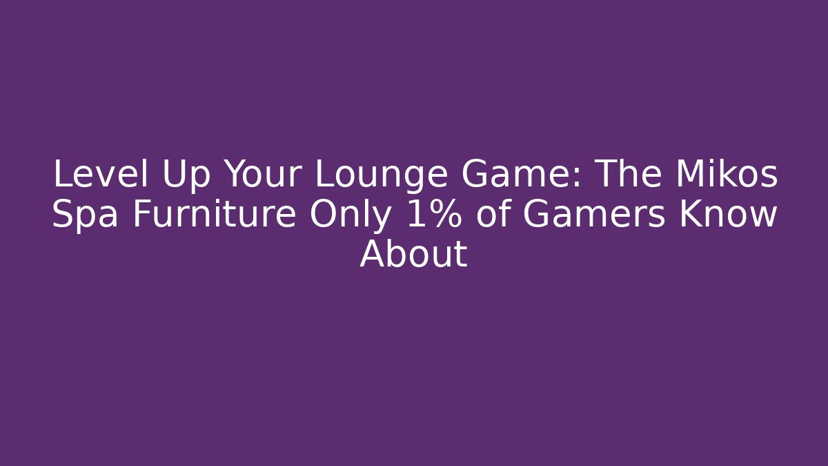 Level Up Your Lounge Game: The Mikos Spa Furniture Only 1% of Gamers Know About