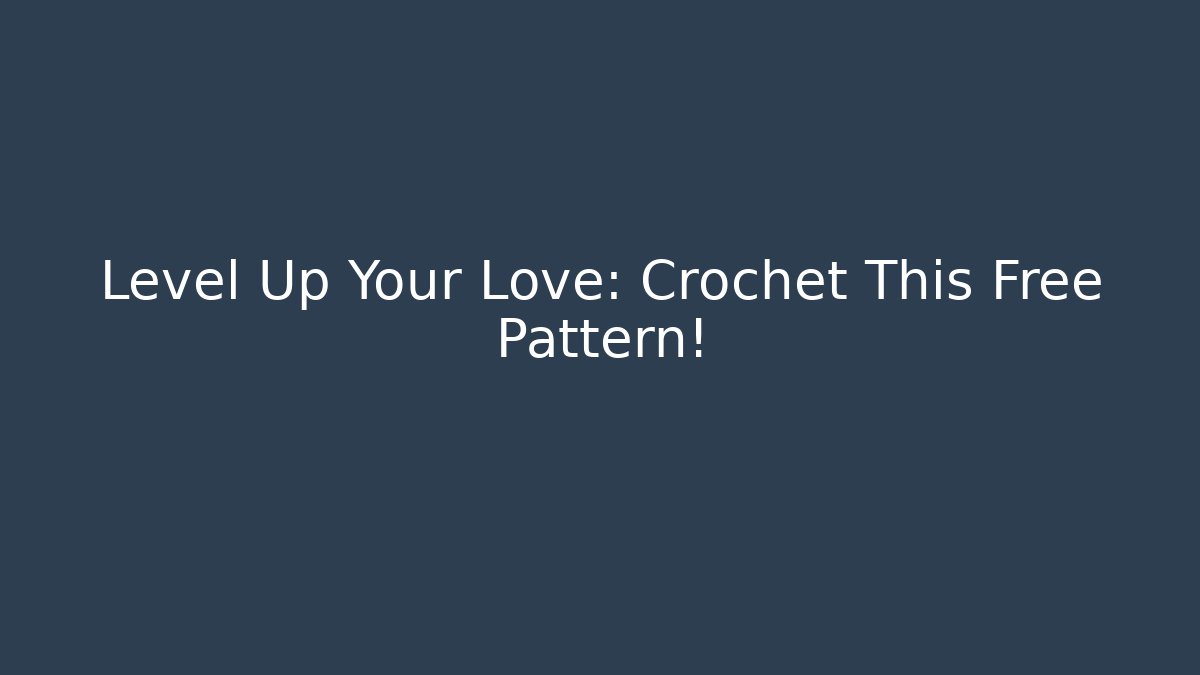 Level Up Your Love: Crochet This Free Pattern!