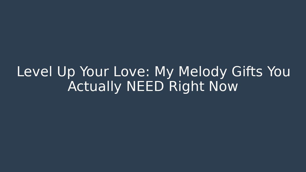 Level Up Your Love: My Melody Gifts You Actually NEED Right Now
