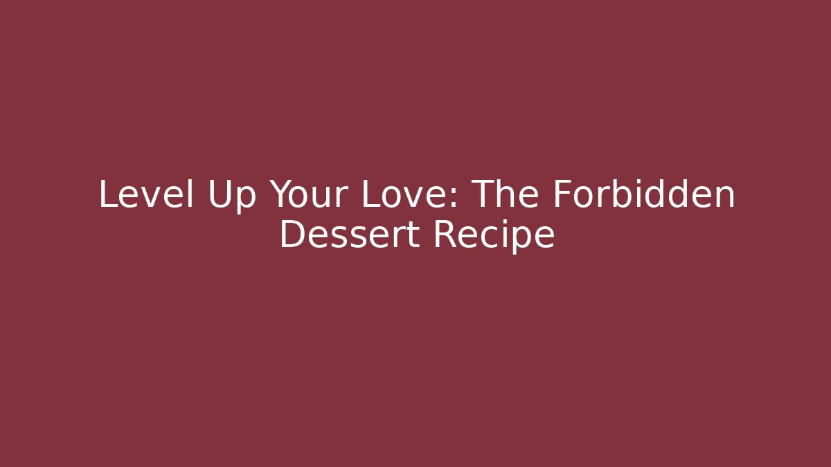 Level Up Your Love: The Forbidden Dessert Recipe