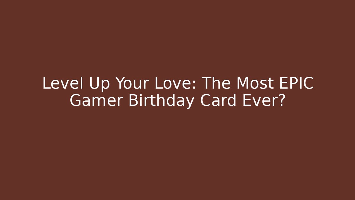 Level Up Your Love: The Most EPIC Gamer Birthday Card Ever?