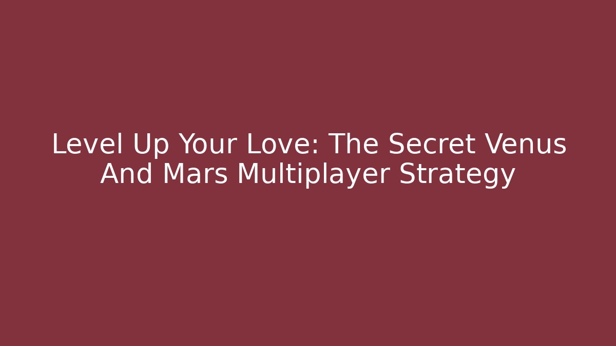 Level Up Your Love: The Secret Venus And Mars Multiplayer Strategy - Critter Realm