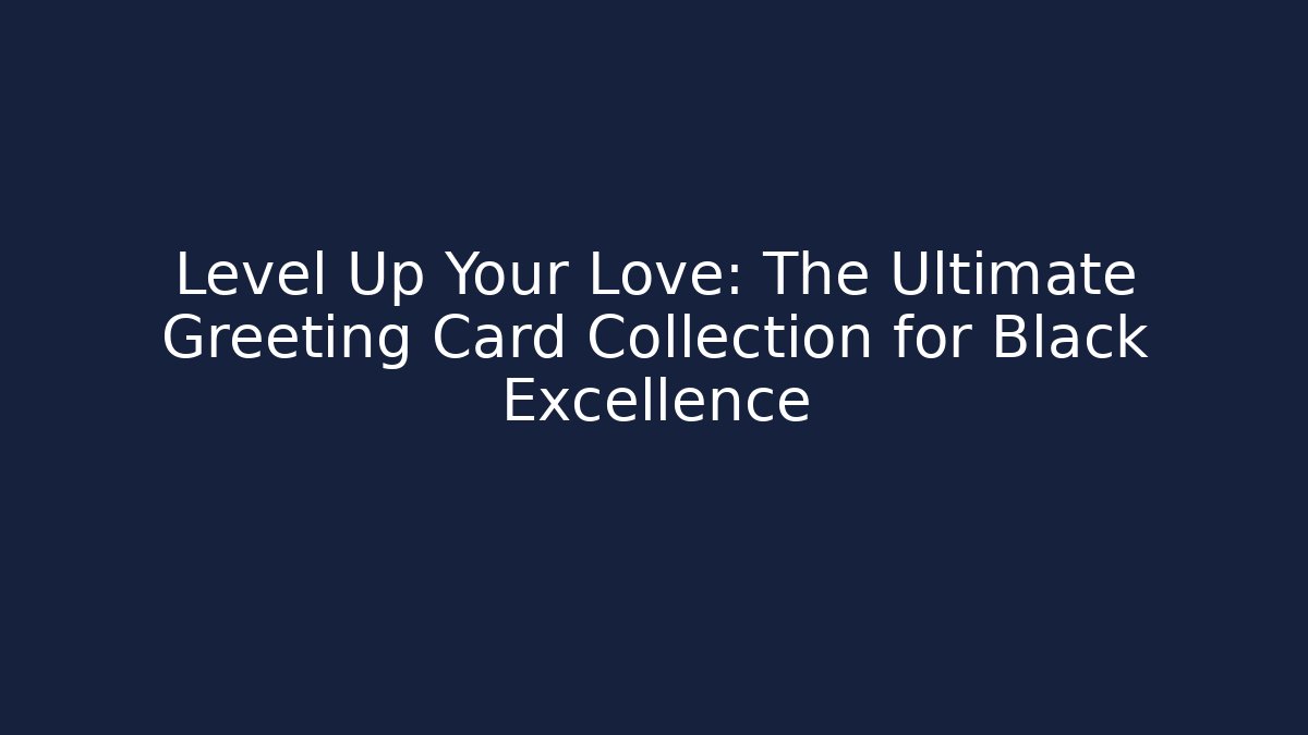 Level Up Your Love: The Ultimate Greeting Card Collection for Black Excellence