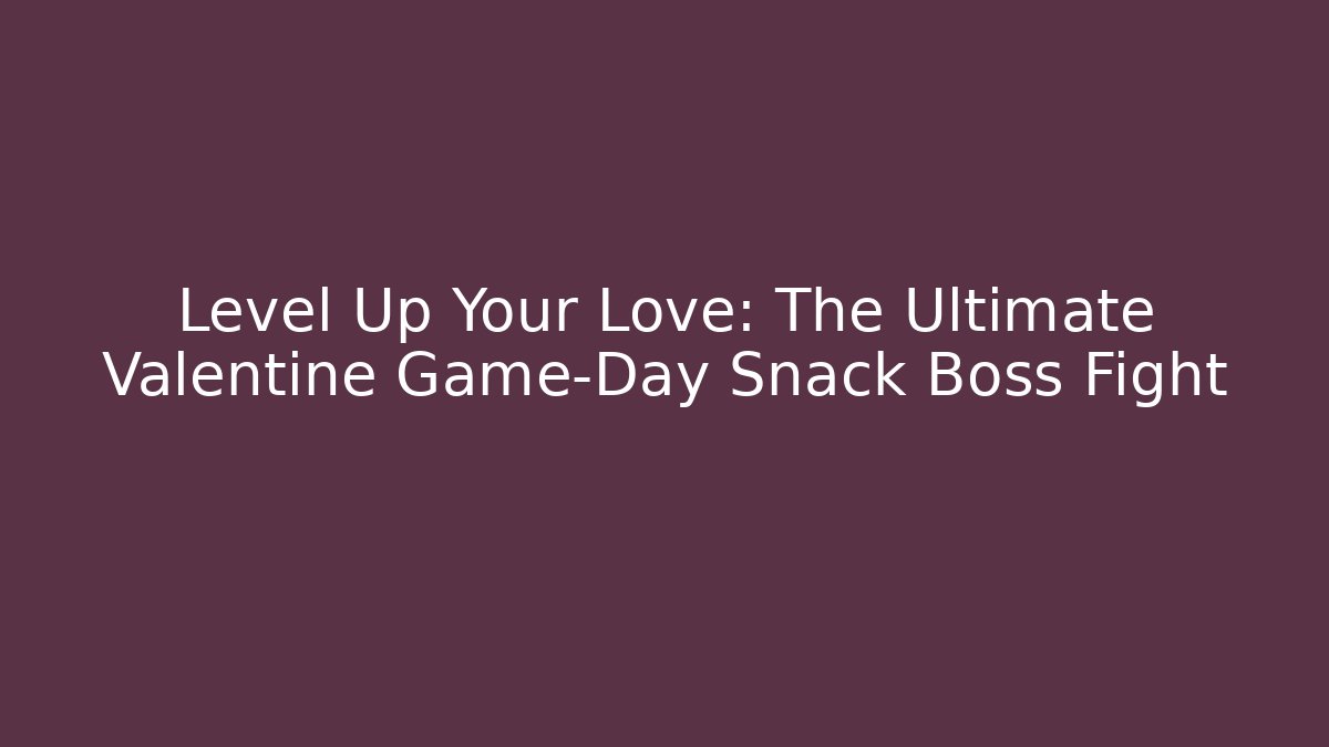 Level Up Your Love: The Ultimate Valentine Game-Day Snack Boss Fight