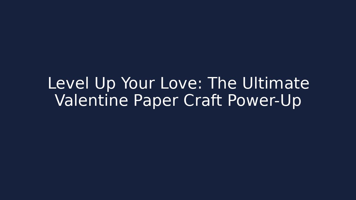 Level Up Your Love: The Ultimate Valentine Paper Craft Power-Up