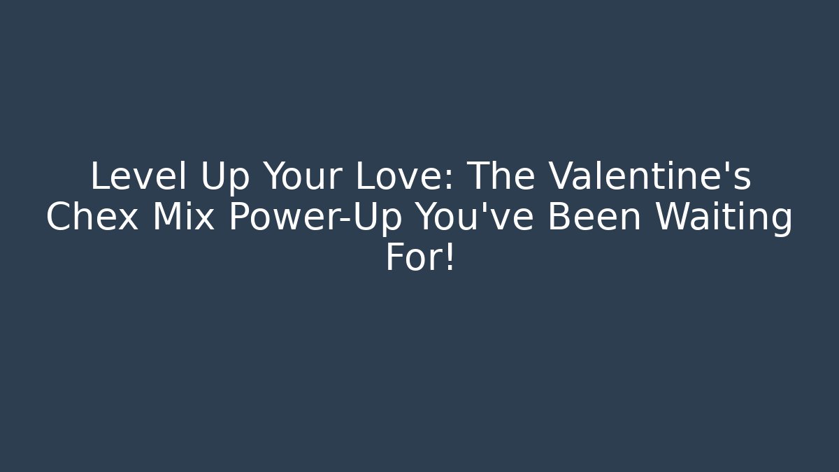 Level Up Your Love: The Valentine's Chex Mix Power-Up You've Been Waiting For! - Critter Realm
